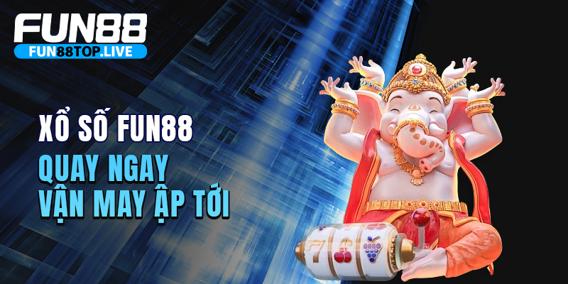 Xổ Số Fun88 - Quay ngay vận may ập tới